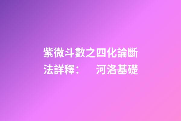 紫微斗數之四化論斷法詳釋：　河洛基礎